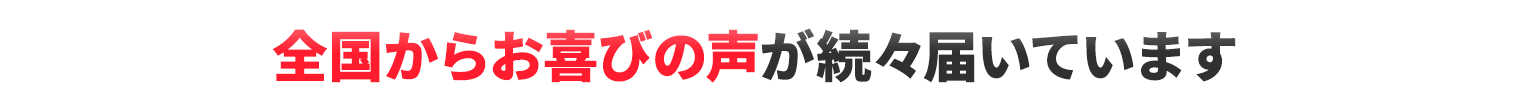 全国からお喜びの声が続々届いています